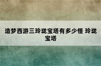 造梦西游三玲珑宝塔有多少怪 玲珑宝塔